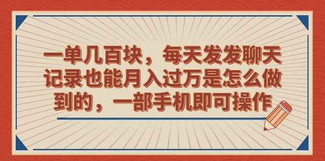 一单几百块，每天发发聊天记录也能月入过万是怎么做到的，一部手机即可操作-梓川副业网-中创网、冒泡论坛优质付费教程和副业创业项目大全