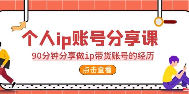 2023个人ip账号分享课，90分钟分享做ip带货账号的经历-梓川副业网-中创网、冒泡论坛优质付费教程和副业创业项目大全