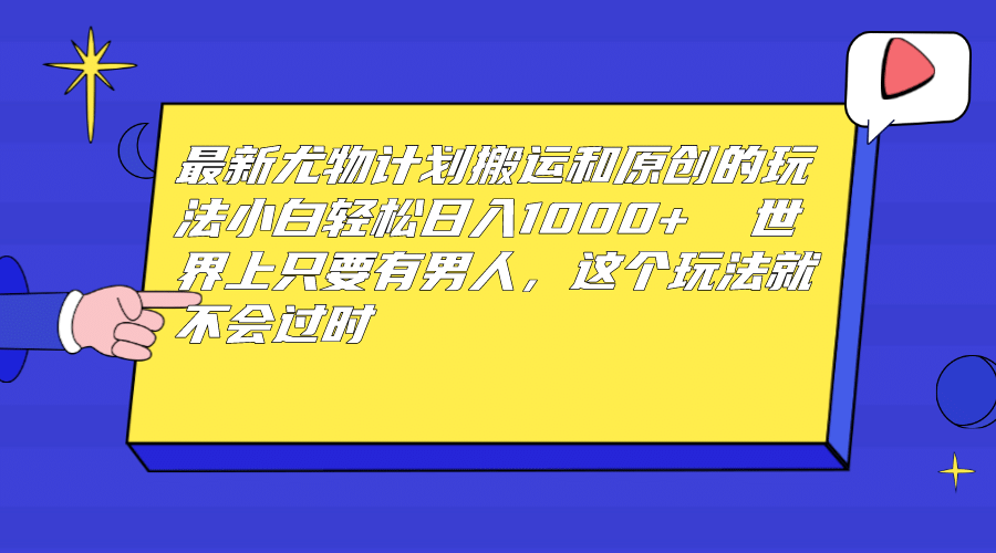 最新尤物计划搬运和原创玩法：小白日入1000  世上只要有男人，玩法就不过时-梓川副业网-中创网、冒泡论坛优质付费教程和副业创业项目大全