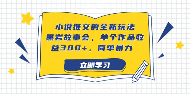 小说推文的全新玩法，黑岩故事会，单个作品收益300 ，简单暴力-梓川副业网-中创网、冒泡论坛优质付费教程和副业创业项目大全