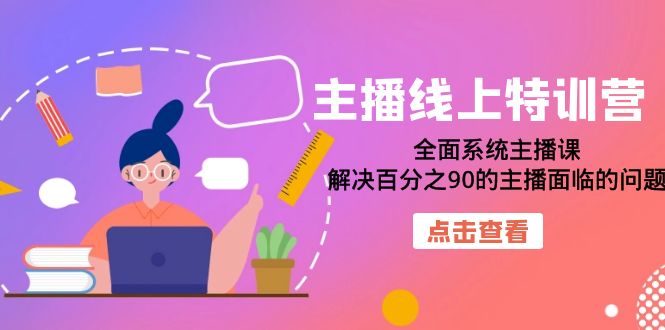 主播线上特训营：全面系统主播课，解决百分之90的主播面临的问题（22节课）-梓川副业网-中创网、冒泡论坛优质付费教程和副业创业项目大全