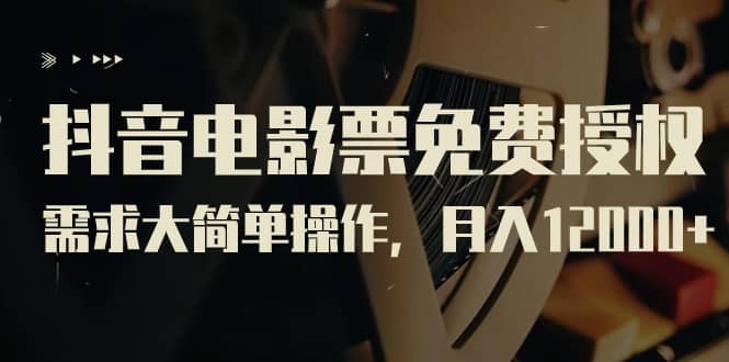 抖音电影票免费授权，需求大简单操作，月入12000 （教程 素材打包）-梓川副业网-中创网、冒泡论坛优质付费教程和副业创业项目大全