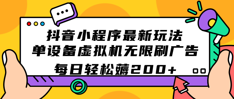 抖音小程序最新玩法  单设备虚拟机无限刷广告 每日轻松薅200-梓川副业网-中创网、冒泡论坛优质付费教程和副业创业项目大全