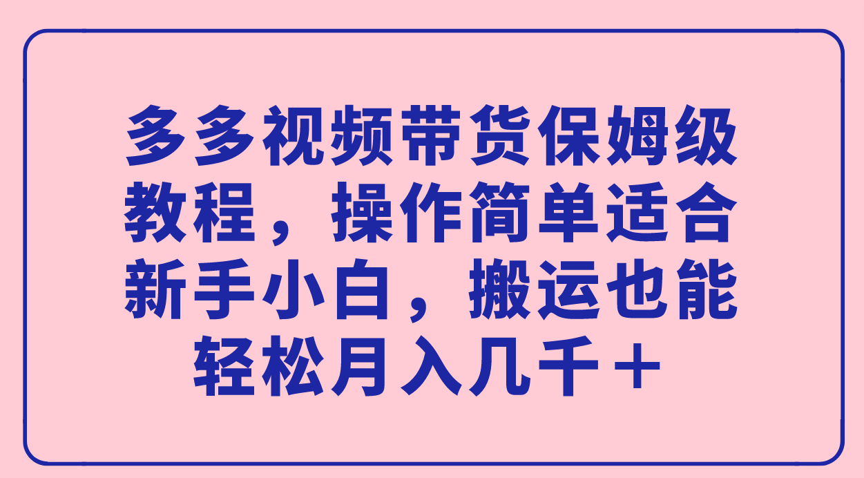 多多视频带货保姆级教程，操作简单适合新手小白，搬运也能轻松月入几千＋-梓川副业网-中创网、冒泡论坛优质付费教程和副业创业项目大全