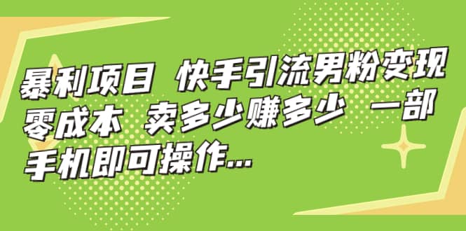 快手引流男粉变现，零成本，卖多少赚多少，一部手机即可操作，一天1000-梓川副业网-中创网、冒泡论坛优质付费教程和副业创业项目大全