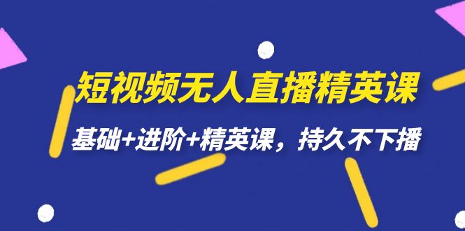 短视频无人直播-精英课，基础 进阶 精英课，持久不下播-梓川副业网-中创网、冒泡论坛优质付费教程和副业创业项目大全