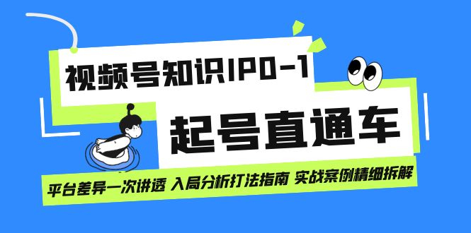 视频号知识IP0-1起号直通车 平台差异一次讲透 入局分析打法指南 实战案例-梓川副业网-中创网、冒泡论坛优质付费教程和副业创业项目大全