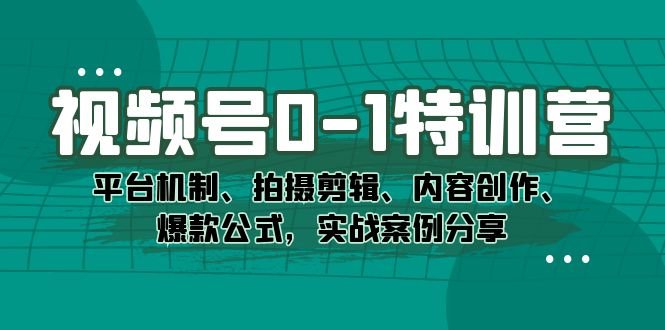 视频号0-1特训营：平台机制、拍摄剪辑、内容创作、爆款公式，实战案例分享-梓川副业网-中创网、冒泡论坛优质付费教程和副业创业项目大全