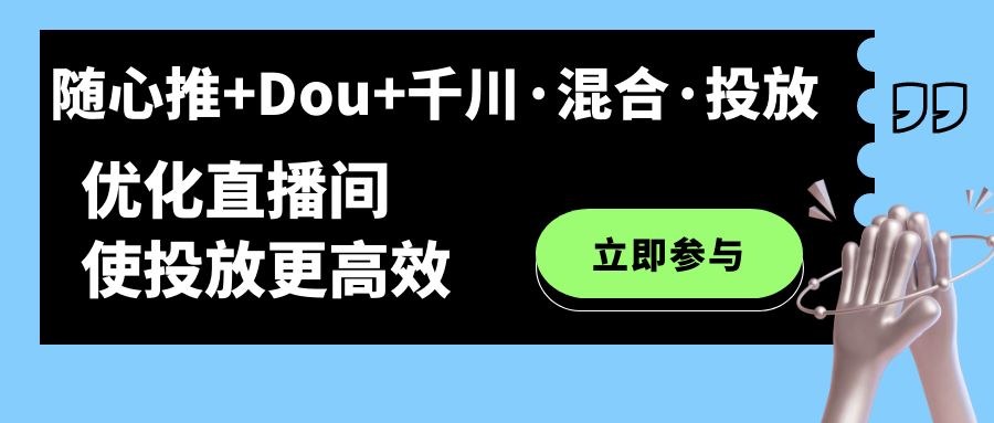 随心推 Dou 千川·混合·投放新玩法，优化直播间使投放更高效-梓川副业网-中创网、冒泡论坛优质付费教程和副业创业项目大全