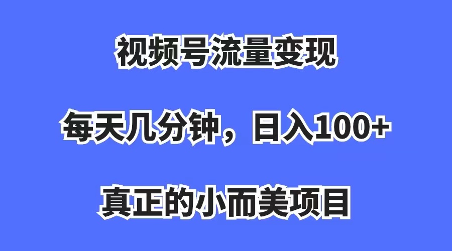 视频号流量变现，每天几分钟，收入100 ，真正的小而美项目-梓川副业网-中创网、冒泡论坛优质付费教程和副业创业项目大全