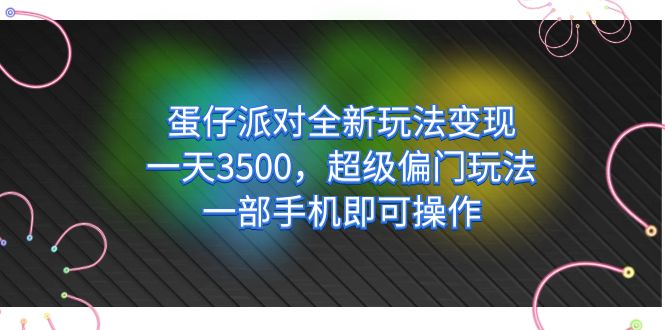 蛋仔派对全新玩法变现，一天3500，超级偏门玩法，一部手机即可操作-梓川副业网-中创网、冒泡论坛优质付费教程和副业创业项目大全