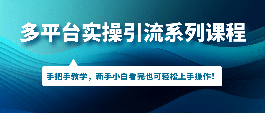 多平台实操引流系列课程，手把手教学，新手小白看完也可轻松上手引流操作-梓川副业网-中创网、冒泡论坛优质付费教程和副业创业项目大全