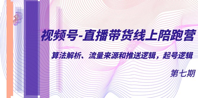 视频号-直播带货线上陪跑营第7期：算法解析、流量来源和推送逻辑，起号逻辑-梓川副业网-中创网、冒泡论坛优质付费教程和副业创业项目大全