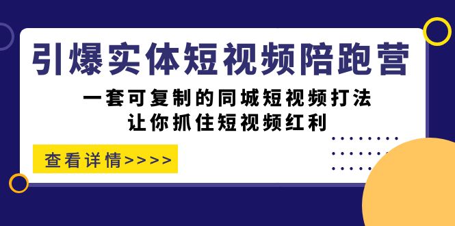 引爆实体-短视频陪跑营，一套可复制的同城短视频打法，让你抓住短视频红利-梓川副业网-中创网、冒泡论坛优质付费教程和副业创业项目大全