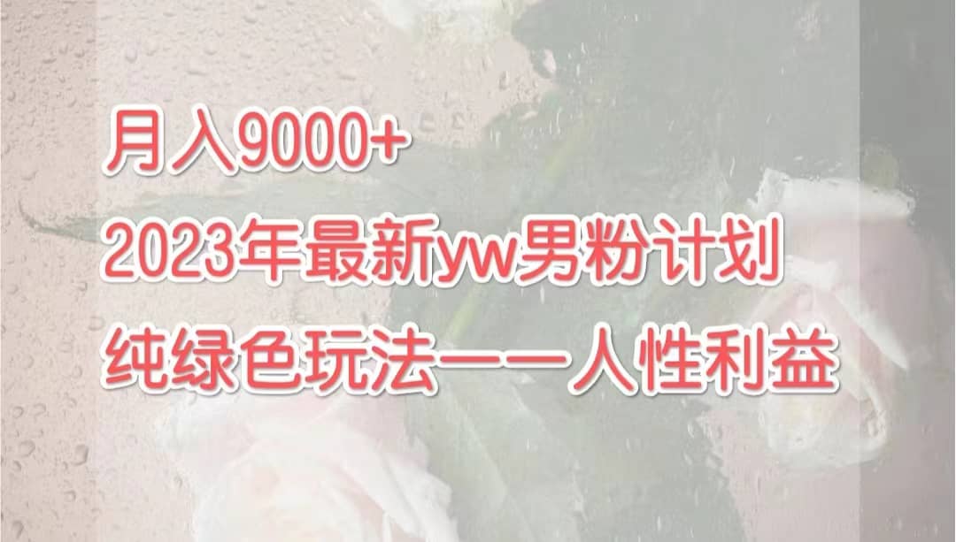 月入9000 2023年9月最新yw男粉计划绿色玩法——人性之利益-梓川副业网-中创网、冒泡论坛优质付费教程和副业创业项目大全