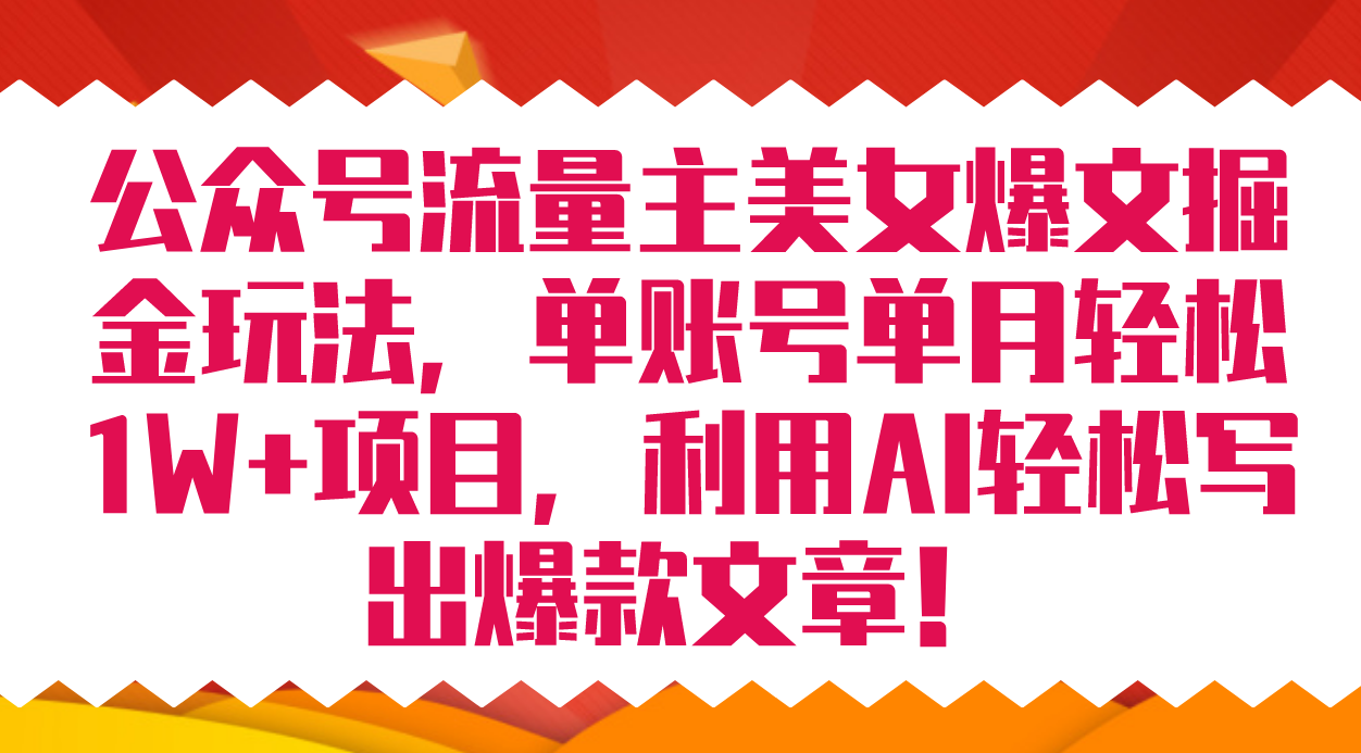 公众号流量主美女爆文掘金玩法 单账号单月轻松8000 利用AI轻松写出爆款文章-梓川副业网-中创网、冒泡论坛优质付费教程和副业创业项目大全