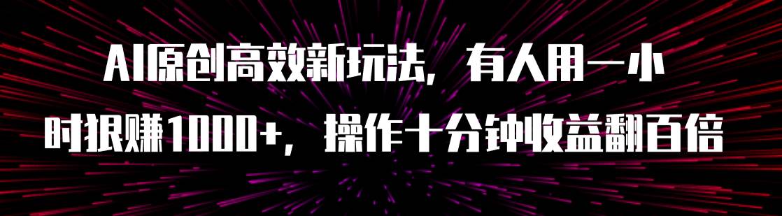 AI原创高效新玩法，有人用一小时狠赚1000 操作十分钟收益翻百倍（附软件）-梓川副业网-中创网、冒泡论坛优质付费教程和副业创业项目大全