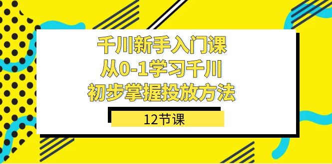 千川-新手入门课，从0-1学习千川，初步掌握投放方法（12节课）-梓川副业网-中创网、冒泡论坛优质付费教程和副业创业项目大全