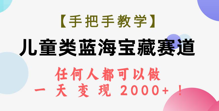 【手把手教学】儿童类蓝海宝藏赛道，任何人都可以做，一天轻松变现2000 ！-梓川副业网-中创网、冒泡论坛优质付费教程和副业创业项目大全