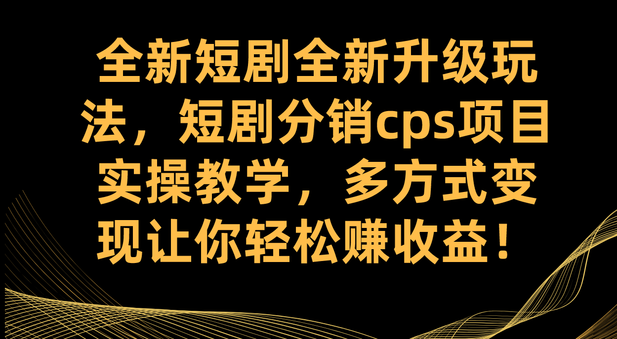 全新短剧全新升级玩法，短剧分销cps项目实操教学 多方式变现让你轻松赚收益-梓川副业网-中创网、冒泡论坛优质付费教程和副业创业项目大全