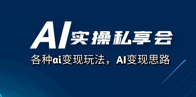 AI实操私享会，各种ai变现玩法，AI变现思路（67节课）-梓川副业网-中创网、冒泡论坛优质付费教程和副业创业项目大全