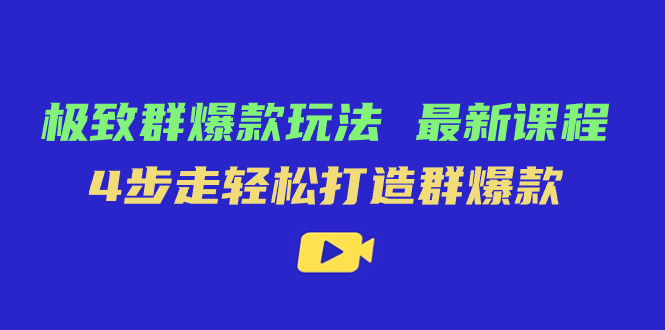 极致·群爆款玩法，最新课程，4步走轻松打造群爆款-梓川副业网-中创网、冒泡论坛优质付费教程和副业创业项目大全