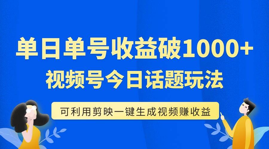 单号单日收益1000 ，视频号今日话题玩法，可利用剪映一键生成视频-梓川副业网-中创网、冒泡论坛优质付费教程和副业创业项目大全