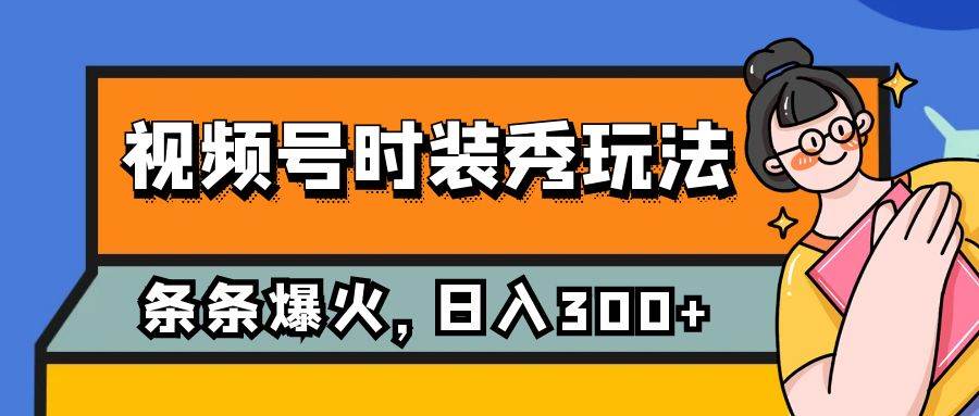 视频号时装秀玩法，条条流量2W ，保姆级教学，每天5分钟收入300-梓川副业网-中创网、冒泡论坛优质付费教程和副业创业项目大全