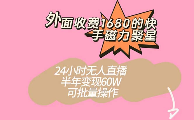 外面收费1680的快手磁力聚星项目，24小时无人直播 半年变现60W，可批量操作-梓川副业网-中创网、冒泡论坛优质付费教程和副业创业项目大全