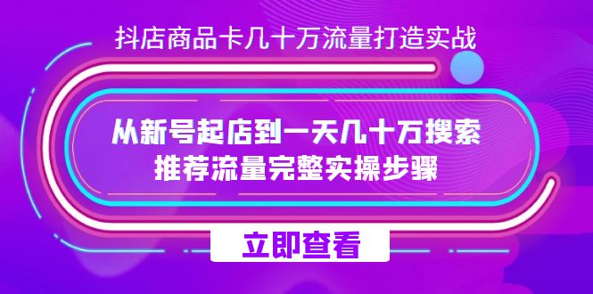 抖店-商品卡几十万流量打造实战，从新号起店到一天几十万搜索、推荐流量-梓川副业网-中创网、冒泡论坛优质付费教程和副业创业项目大全