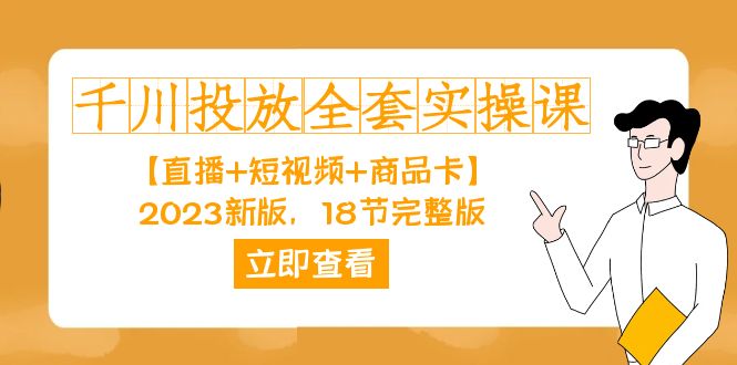 千川投放-全套实操课【直播 短视频 商品卡】2023新版，18节完整版！-梓川副业网-中创网、冒泡论坛优质付费教程和副业创业项目大全