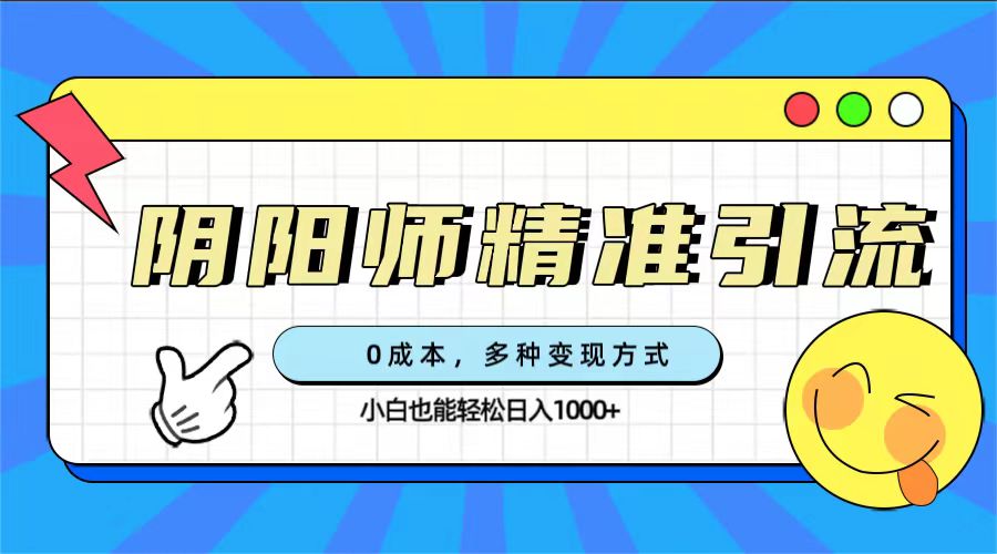 0成本阴阳师精准引流，多种变现方式，小白也能轻松日入1000-梓川副业网-中创网、冒泡论坛优质付费教程和副业创业项目大全