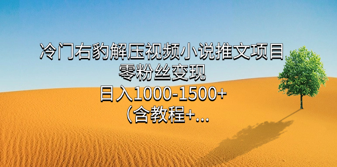 冷门右豹解压视频小说推文项目，零粉丝变现，日入1000-1500 （含教程）-梓川副业网-中创网、冒泡论坛优质付费教程和副业创业项目大全