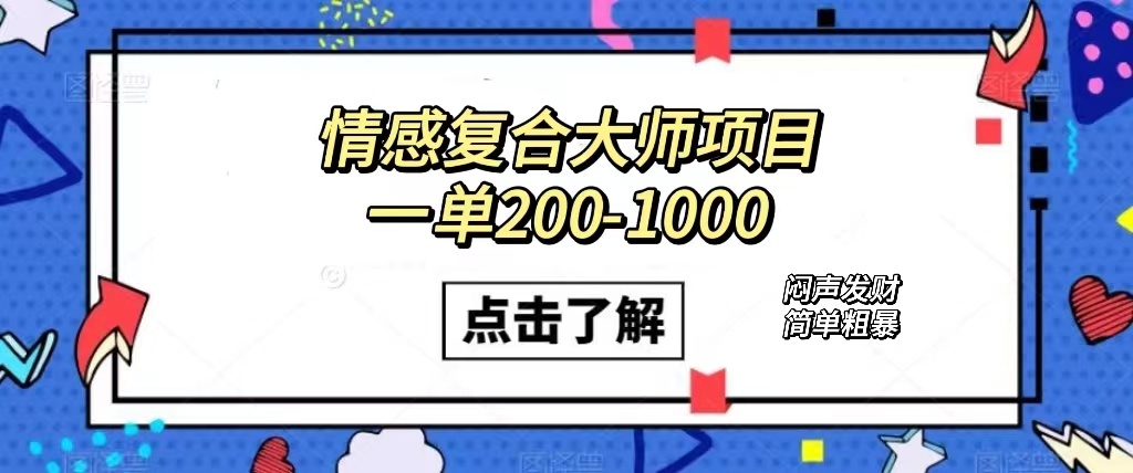 情感复合大师项目，一单200-1000，闷声发财的小生意！简单粗暴（附资料）-梓川副业网-中创网、冒泡论坛优质付费教程和副业创业项目大全