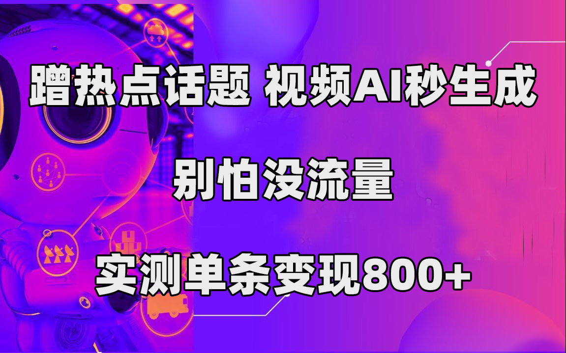 蹭热点话题，视频AI秒生成，别怕没流量，实测单条变现800-梓川副业网-中创网、冒泡论坛优质付费教程和副业创业项目大全