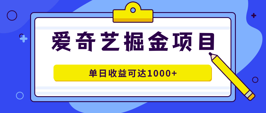 爱奇艺掘金项目，一条作品几分钟完成，可批量操作，单日收益可达1000-梓川副业网-中创网、冒泡论坛优质付费教程和副业创业项目大全