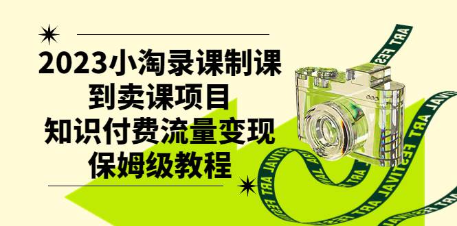 2023小淘录课制课到卖课项目，知识付费流量变现保姆级教程-梓川副业网-中创网、冒泡论坛优质付费教程和副业创业项目大全