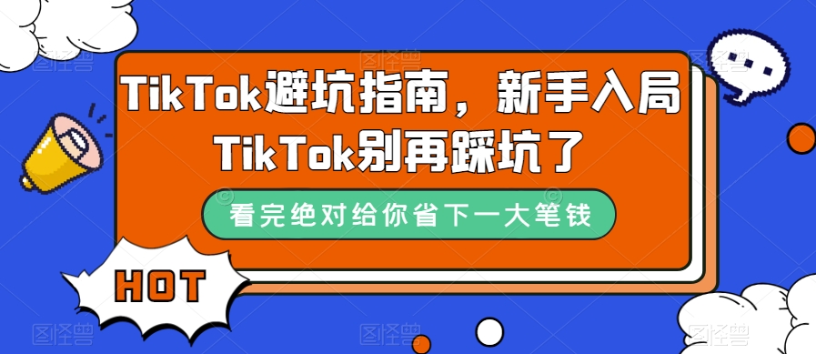 TikTok·避坑指南，新手入局Tk别再踩坑了（10节课）-梓川副业网-中创网、冒泡论坛优质付费教程和副业创业项目大全