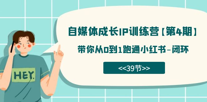 自媒体-成长IP训练营【第4期】：带你从0到1跑通小红书-闭环（39节）-梓川副业网-中创网、冒泡论坛优质付费教程和副业创业项目大全