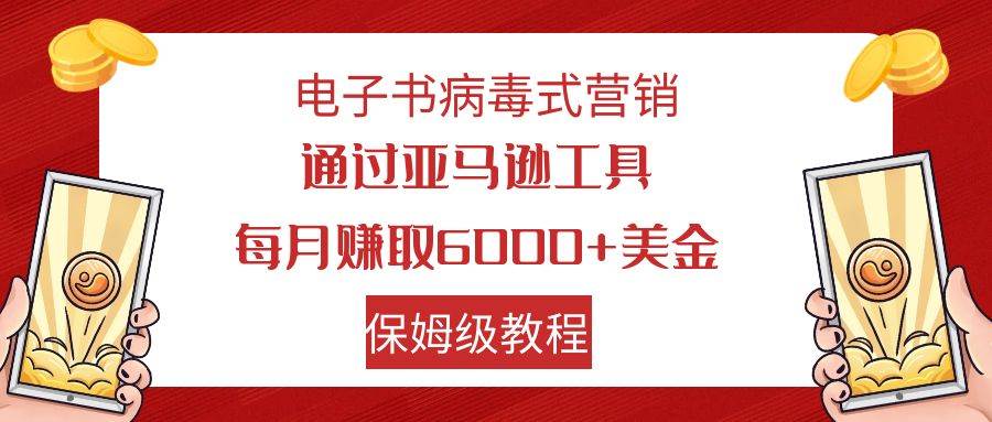 电子书病毒式营销 通过亚马逊工具每月赚6000 美金 小白轻松上手 保姆级教程-梓川副业网-中创网、冒泡论坛优质付费教程和副业创业项目大全