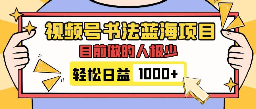 视频号书法蓝海项目，目前做的人极少，流量可观，变现简单，日入1000-梓川副业网-中创网、冒泡论坛优质付费教程和副业创业项目大全