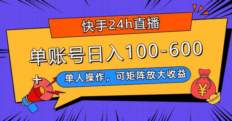 快手24h直播，单人操作，可矩阵放大收益，单账号日入100-600-梓川副业网-中创网、冒泡论坛优质付费教程和副业创业项目大全