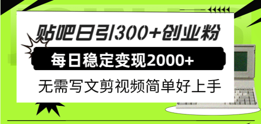 贴吧日引300 创业粉日稳定2000 收益无需写文剪视频简单好上手！-梓川副业网-中创网、冒泡论坛优质付费教程和副业创业项目大全