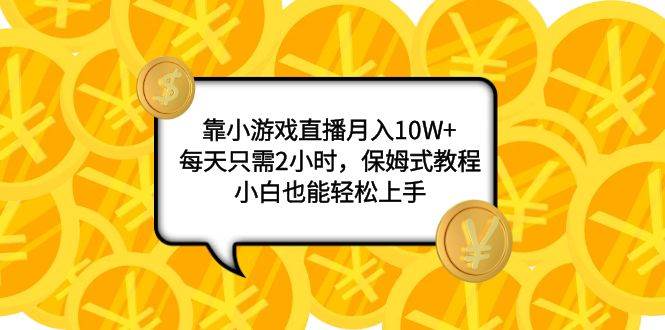 靠小游戏直播月入10W ，每天只需2小时，保姆式教程，小白也能轻松上手-梓川副业网-中创网、冒泡论坛优质付费教程和副业创业项目大全