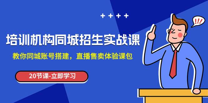 培训机构-同城招生实操课，教你同城账号搭建，直播售卖体验课包-梓川副业网-中创网、冒泡论坛优质付费教程和副业创业项目大全