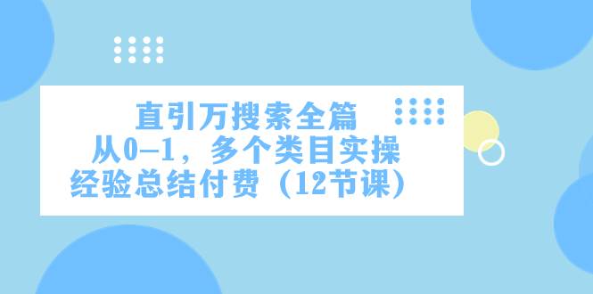 直引万·搜索全篇，从0-1，多个类目实操经验总结付费（12节课）-梓川副业网-中创网、冒泡论坛优质付费教程和副业创业项目大全