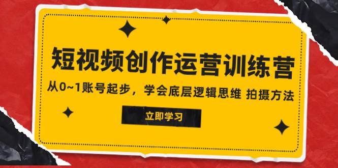 2023短视频创作运营训练营，从0~1账号起步，学会底层逻辑思维 拍摄方法-梓川副业网-中创网、冒泡论坛优质付费教程和副业创业项目大全