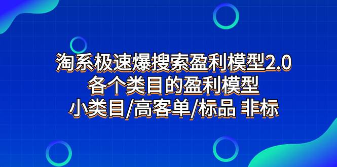 淘系极速爆搜索盈利模型2.0，各个类目的盈利模型，小类目/高客单/标品 非标-梓川副业网-中创网、冒泡论坛优质付费教程和副业创业项目大全