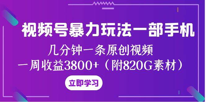 视频号暴力玩法一部手机 几分钟一条原创视频 一周收益3800 （附820G素材）-梓川副业网-中创网、冒泡论坛优质付费教程和副业创业项目大全