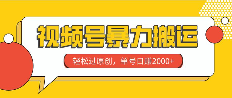 视频号暴力搬运，轻松过原创，单号日赚2000-梓川副业网-中创网、冒泡论坛优质付费教程和副业创业项目大全